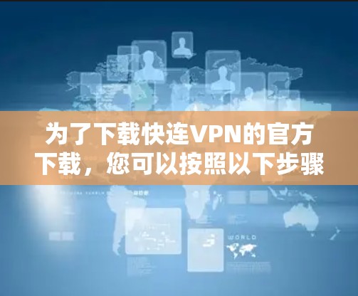 为了下载快连VPN的官方下载，您可以按照以下步骤进行