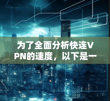 为了全面分析快连VPN的速度，以下是一个 structured 的步骤指南