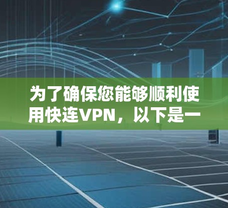 为了确保您能够顺利使用快连VPN，以下是一步步的更新和使用方法