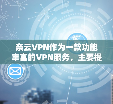 奈云VPN作为一款功能丰富的VPN服务，主要提供了加密视频下载、VPN连接、付费分享等多种功能，其功能分析可以从以下几个方面进行详细阐述