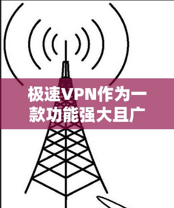 极速VPN作为一款功能强大且广受欢迎的VPN应用，其功能多方面体现了其强大的安全性、灵活性和用户体验。以下是对极速VPN功能的详细分析