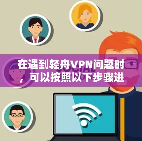 在遇到轻舟VPN问题时，可以按照以下步骤进行处理