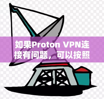如果Proton VPN连接有问题，可以按照以下步骤进行排查和解决