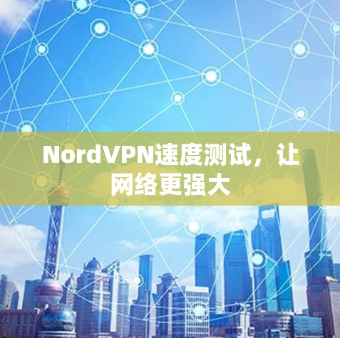 NordVPN速度测试，让网络更强大