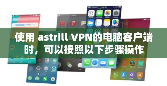 使用 astrill VPN的电脑客户端时，可以按照以下步骤操作
