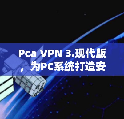 Pca VPN 3.现代版，为PC系统打造安全可靠的新选择