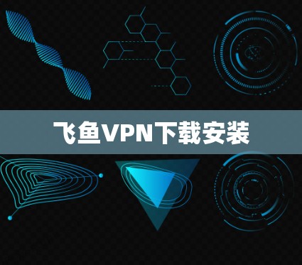 飞鱼VPN下载安装