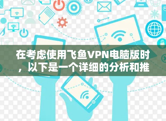 在考虑使用飞鱼VPN电脑版时，以下是一个详细的分析和推荐