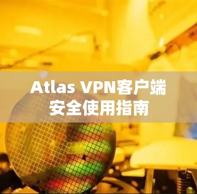 Atlas VPN客户端安全使用指南