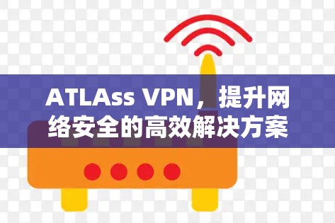 ATLAss VPN，提升网络安全的高效解决方案