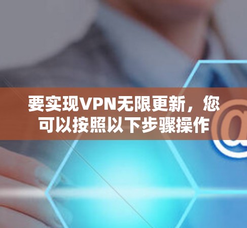要实现VPN无限更新，您可以按照以下步骤操作