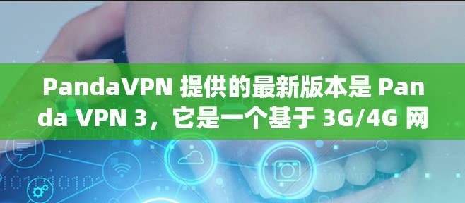 PandaVPN 提供的最新版本是 Panda VPN 3,它是一个基于 3G/4G 网络的VPN服务,旨在为用户提供安全、便捷的网络连接体验。以下是关于 PandapVPN 3 的详细介绍 PandaVPN 提供的最新版本是 Panda VPN 3,它是一个基于 3G/4G 网络的VPN服务,旨在为用户提供安全、便捷的网络连接体验。以下是关于 PandapVPN 3 的详细介绍