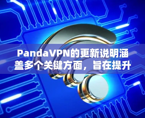 PandaVPN的更新说明涵盖多个关键方面,旨在提升用户体验和保护用户数据。以下是主要更新点的总结 PandaVPN的更新说明涵盖多个关键方面,旨在提升用户体验和保护用户数据。以下是主要更新点的总结