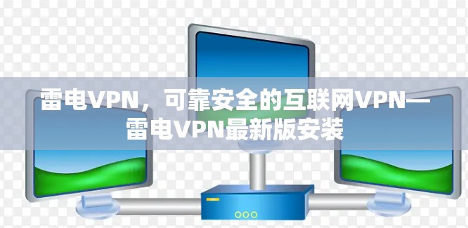 雷电VPN,可靠安全的互联网VPN—雷电VPN最新版安装 雷电VPN,可靠安全的互联网VPN—雷电VPN最新版安装