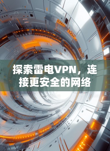探索雷电VPN,连接更安全的网络新方式 探索雷电VPN,连接更安全的网络新方式
