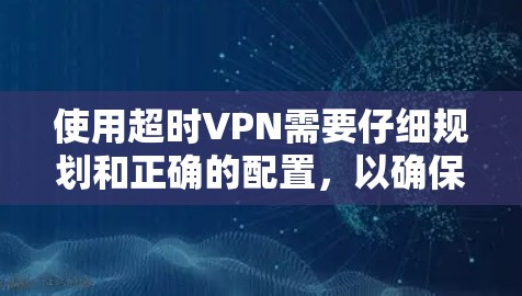 使用超时VPN需要仔细规划和正确的配置，以确保安全且高效地观看加密内容。以下是详细的步骤指南