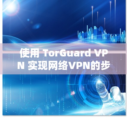 使用 TorGuard VPN 实现网络VPN的步骤如下