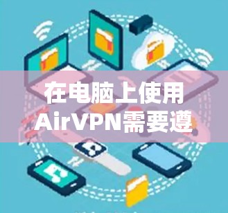 在电脑上使用AirVPN需要遵循一些安全和操作规范。以下是一个清晰的步骤指南