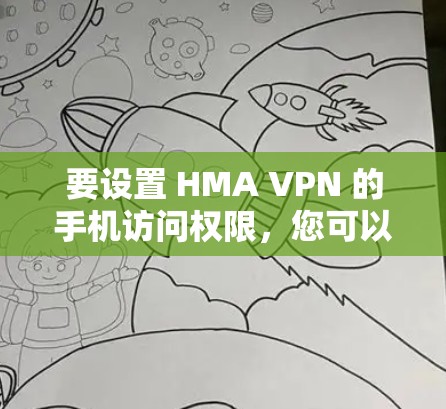 要设置 HMA VPN 的手机访问权限，您可以按照以下步骤操作
