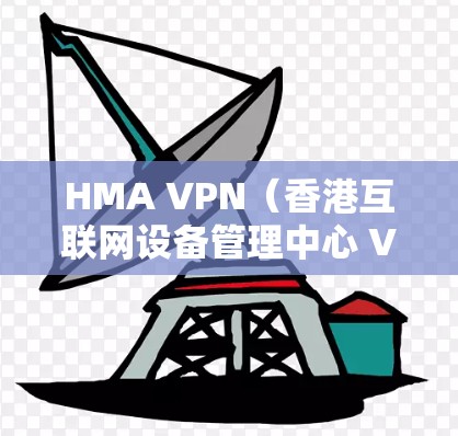 HMA VPN（香港互联网设备管理中心 VPN）是一个全球性的网络虚拟基础设施，用于提供VPN服务。HMA VPN 节点测试是用于评估 HMA VPN 网络性能、安全性和稳定性的一种测试方法