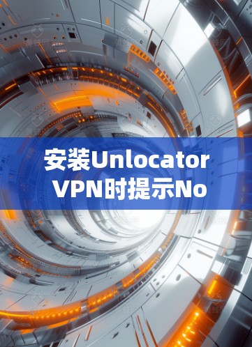 安装Unlocator VPN时提示Not Available通常意味着服务器或服务器的访问权限受限。以下是一些步骤来解决这个问题