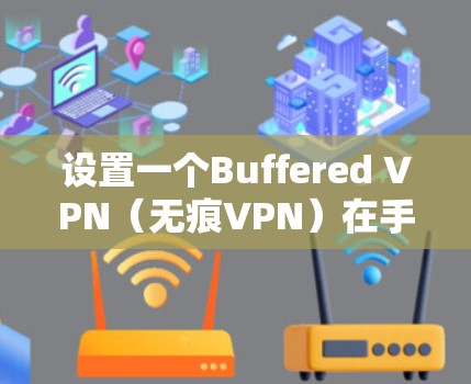 设置一个Buffered VPN（无痕VPN）在手机上是一个很好的选择，因为它能够保护你的隐私并提供安全的网络连接。以下是一个详细的步骤指南，帮助你轻松完成设置