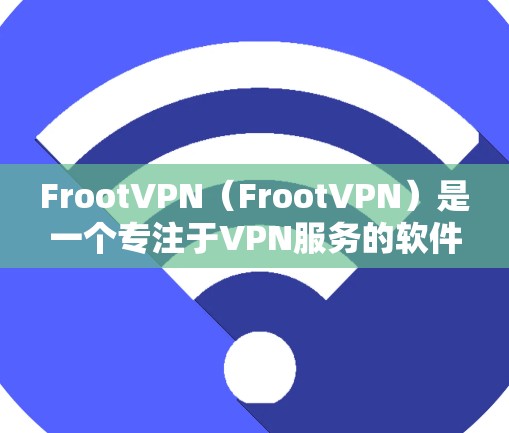 FrootVPN（FrootVPN）是一个专注于VPN服务的软件，它支持多种设备，包括安卓和iOS设备。Froot的官方支持版本通常会在官方网站上发布，因此建议您访问官方网站以获取最新的版本信息
