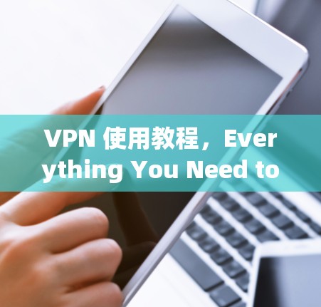VPN 使用教程，Everything You Need to Know