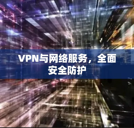 VPN与网络服务，全面安全防护