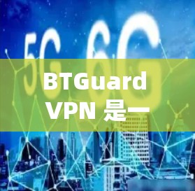 BTGuard VPN 是一款功能强大且易于使用的网络VPN软件,支持多种网络选择和设置选项。如果你正在寻找一款可靠且安全的网络VPN解决方案,BTGuard VPN 可能是一个值得考虑的选择 BTGuard VPN 是一款功能强大且易于使用的网络VPN软件,支持多种网络选择和设置选项。如果你正在寻找一款可靠且安全的网络VPN解决方案,BTGuard VPN 可能是一个值得考虑的选择