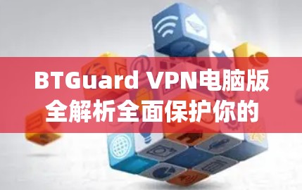 BTGuard VPN电脑版全解析全面保护你的数据 privacy BTGuard VPN电脑版全解析全面保护你的数据 privacy