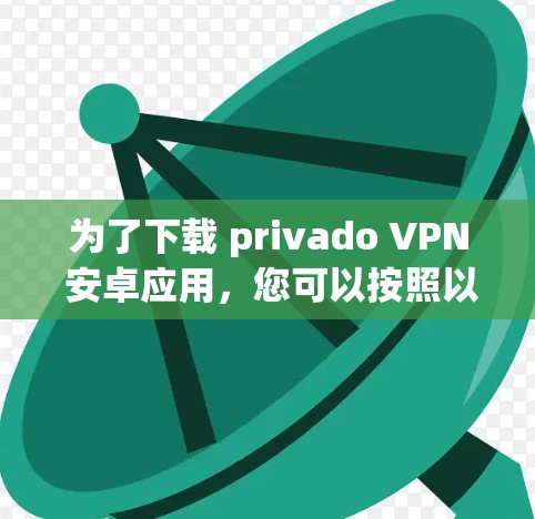 为了下载 privado VPN 安卓应用，您可以按照以下步骤进行