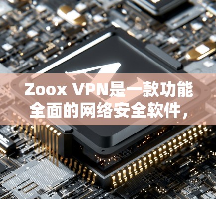 Zoox VPN是一款功能全面的网络安全软件，主要用于VPN连接，旨在保护用户的数据和网络安全。以下是对Zoox VPN功能的详细分析