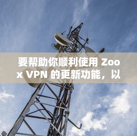 要帮助你顺利使用 Zoox VPN 的更新功能，以下是一步步的教程