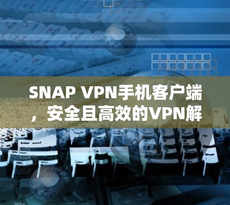 SNAP VPN手机客户端，安全且高效的VPN解决方案