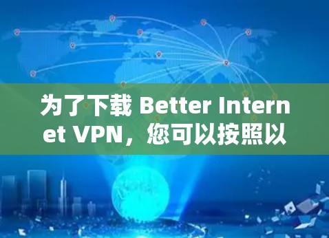 为了下载 Better Internet VPN，您可以按照以下步骤进行