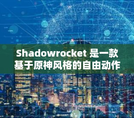 Shadowrocket 是一款基于原神风格的自由动作游戏，玩家可以根据自己的视角和角色选择技能和角色，提供了一种非常灵活的游戏体验。以下是一些关于 Shadowrocket 的使用技巧和实战建议