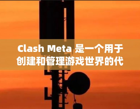 Clash Meta 是一个用于创建和管理游戏世界的代码工具，主要与 Unity 或 Unreal Engine 相关。为了下载和使用Clash Meta，您可以按照以下步骤进行