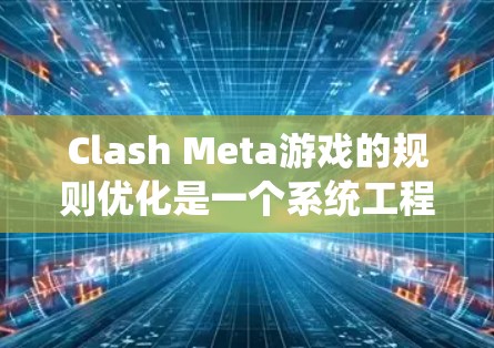 Clash Meta游戏的规则优化是一个系统工程，需要从多个角度入手，以确保游戏流畅性和玩家体验。以下是对Clash Meta规则优化的详细步骤和建议