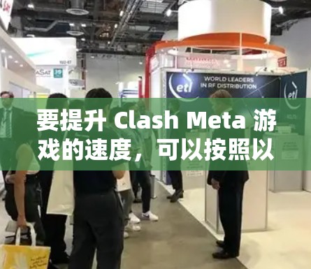 要提升 Clash Meta 游戏的速度，可以按照以下步骤进行优化