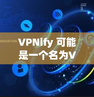 VPNify 可能是一个名为VPNify的应用程序，或者是一个网站。由于具体的软件包可能存在争议，我将基于常见的VPN软件安装步骤进行解释