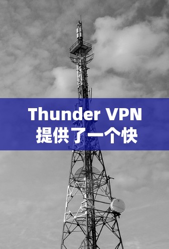 Thunder VPN 提供了一个快速、安全、可靠的VPN网络。为了测试其速度，您可以使用以下方法