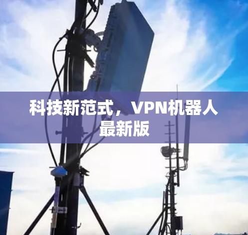 科技新范式，VPN机器人最新版