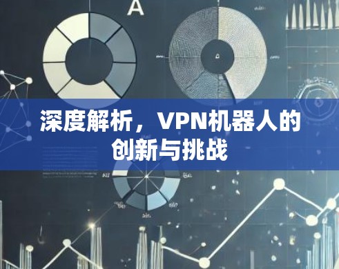 深度解析，VPN机器人的创新与挑战