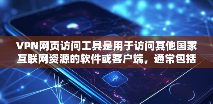 VPN网页访问工具是用于访问其他国家互联网资源的软件或客户端，通常包括登录、访问和监控功能。以下是关于这个工具的详细指南