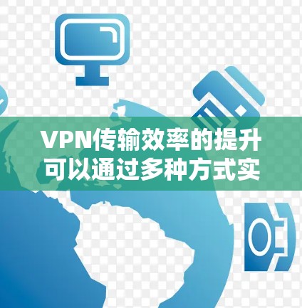 VPN传输效率的提升可以通过多种方式实现，以下是一个逐步的指南