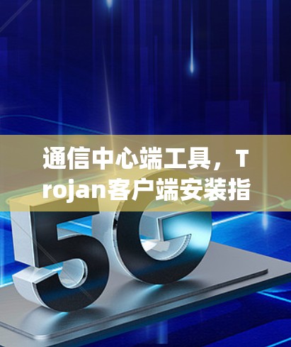 通信中心端工具，Trojan客户端安装指南
