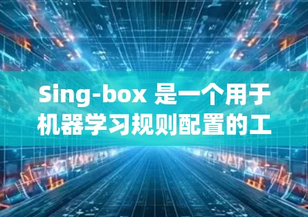Sing-box 是一个用于机器学习规则配置的工具，提供多种规则来限制模型的输出范围。以下是详细的步骤和配置方法