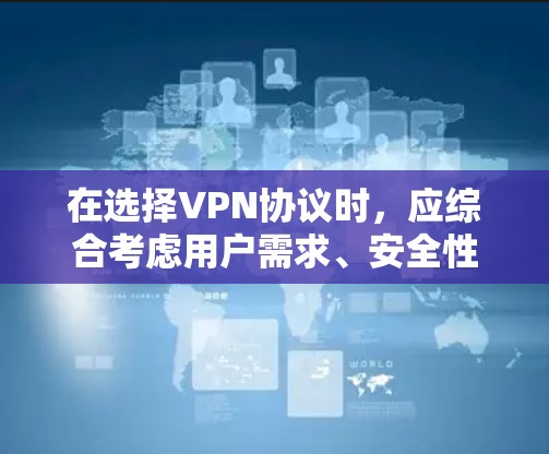 在选择VPN协议时，应综合考虑用户需求、安全性和网络环境。以下是一些关键点和推荐
