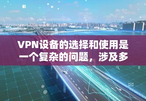 VPN设备的选择和使用是一个复杂的问题，涉及多种技术、协议和操作步骤。以下是对VPN设备（手机VPN和电脑VPN）的详细分析